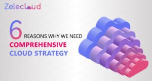 6 Reasons Why We Need Comprehensive Cloud Strategy